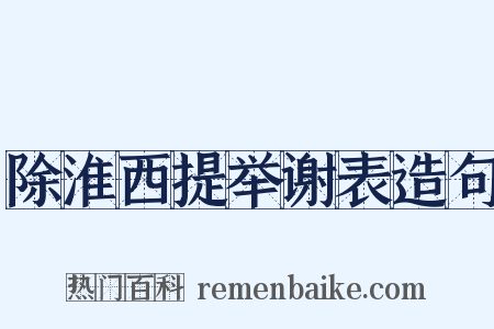 除淮西提举谢表造句是什么意思的图片